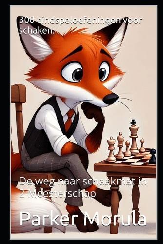 300 eindspeloefeningen voor schaken: De weg naar schaakmat in 2 Meesterschap