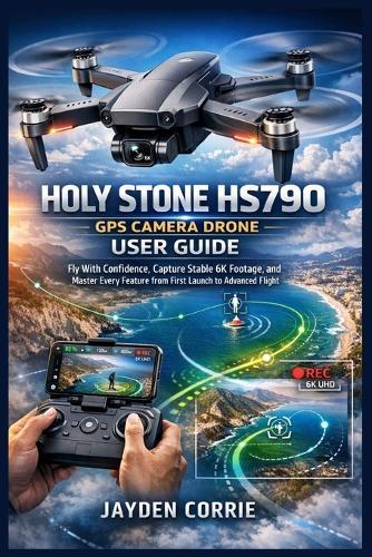 Holy Stone HS790 GPS Camera Drone User Guide: Fly With Confidence, Capture Stable 6K Footage, and Master Every Feature from First Launch to Advanced Flight
