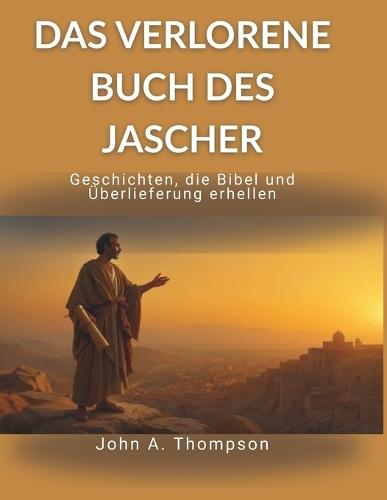 DAS VERLORENE BUCH DES JASCHER - Geschichten, die Bibel und Überlieferung erhellen: Den historischen Kontext von Genesis und Exodus verstehen, verborgene Abstammungslinien und Zeitfolgen erkennen und Einblick in alte Traditionen gewinnen