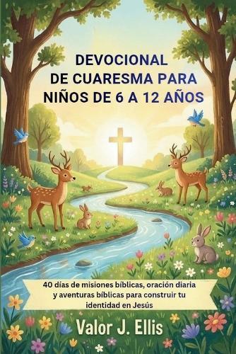 Devocional de Cuaresma Para Niños de 6 a 12 Años: 40 días de misiones bíblicas, oración diaria y aventuras bíblicas para construir tu identidad en Jesús
