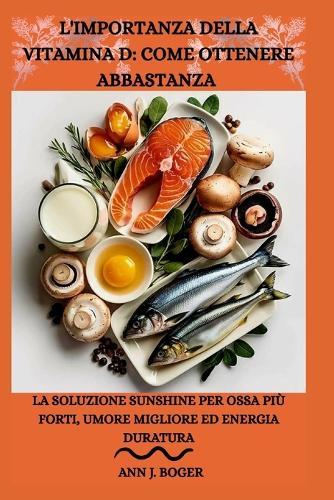 L'Importanza Della Vitamina D: COME OTTENERE ABBASTANZA: La soluzione Sunshine per ossa più forti, umore migliore ed energia duratura