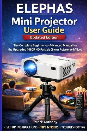 ELEPHAS Mini Projector User Guide (Updated Edition): The Complete Beginner-to-Advanced Manual for the Upgraded 1080P HD Portable Cinema Projector with Tripo