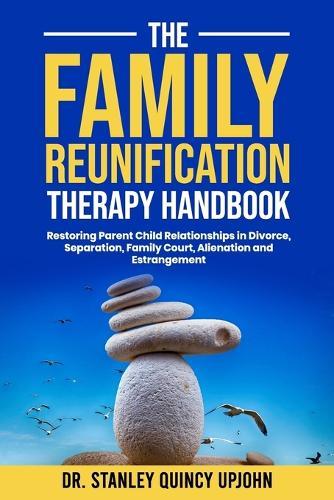 The Family Reunification Therapy Handbook: Restoring Parent Child Relationships in Divorce, Separation, Family Court, Alienation and Estrangement