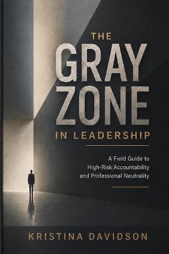 The Gray Zone in Leadership: A Field Guide to High-Risk Accountability & Professional Neutrality