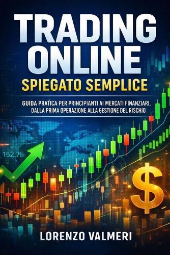 Trading Online Spiegato Semplice: Guida pratica per principianti ai mercati finanziari, dalla prima operazione alla gestione del rischio