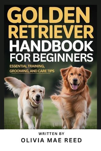 Golden Retriever Handbook for beginners: Essential Training, Grooming, and Care Tips