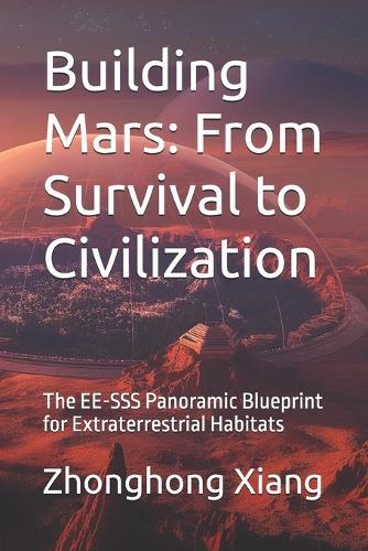 Building Mars: From Survival to Civilization: The EE-SSS Panoramic Blueprint for Extraterrestrial Habitats