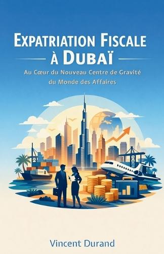 Expatriation Fiscale à Dubaï: Au coeur du nouveau centre de gravité du monde des affaires
