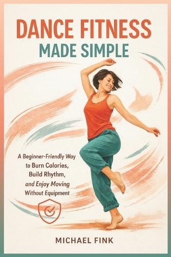 Dance Fitness Made Simple: A Beginner-Friendly Way to Burn Calories, Build Rhythm, and Enjoy Moving Without Equipment