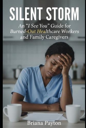 Silent Storm An '' I See You '' Guide: Burned -Out Caregivers and Family Caregivers