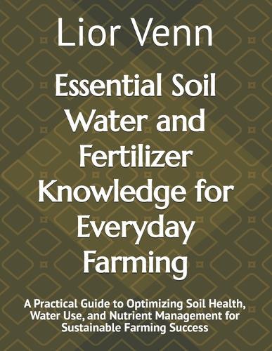 Essential Soil Water and Fertilizer Knowledge for Everyday Farming: A Practical Guide to Optimizing Soil Health, Water Use, and Nutrient Management for Sustainable Farming Success