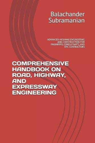 Comprehensive Handbook on Road, Highway, and Expressway Engineering: Advanced Highway Engineering and Construction for Engineers, Consultants, and Epc Contractors