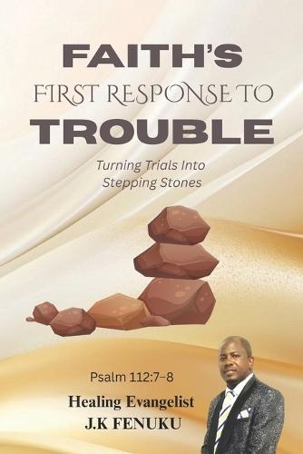 Faith's First Response to Trouble: Turning Trials Into Stepping Stones
