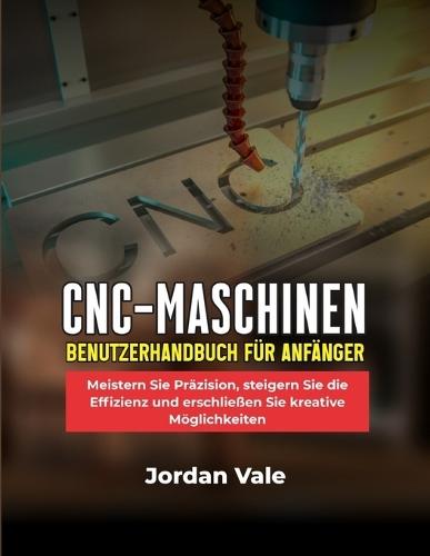 Cnc-Maschinen-Benutzerhandbuch Für Anfänger: Meistern Sie Präzision, steigern Sie die Effizienz und erschließen Sie kreative Möglichkeiten