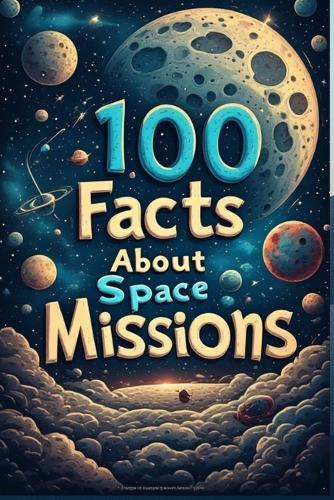 100 Fascinating Facts About Space Missions: The Incredible Journey of Humans to the Moon and Beyond: Explore the History, Challenges, and Milestones of Space Exploration from Apollo 11 to Mars Rovers