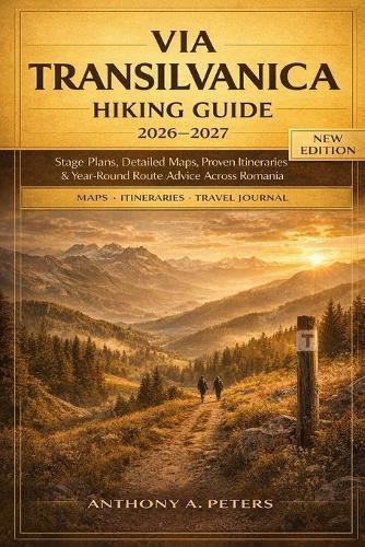 Via Transilvanica Hiking Guide 2026-2027: Stage Plans, Detailed Maps, Proven Itineraries & Year-Round Route Advice Across Romania