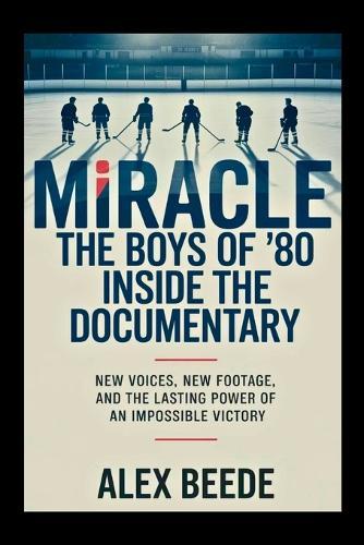 Miracle: The Boys of '80 - Inside The Documentary: New Voices, New Footage, And The Lasting Power Of An Impossible Victory