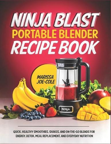 Ninjablast Portable Blender Recipe Book: Quick, Healthy Smoothies, Shakes, and On-the-Go Blends for Energy, Detox, Meal Replacement, and Everyday Nutrition