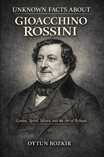 Unknown Facts About Gioacchino Rossini: Genius, Speed, Silence, and the Art of Refusal