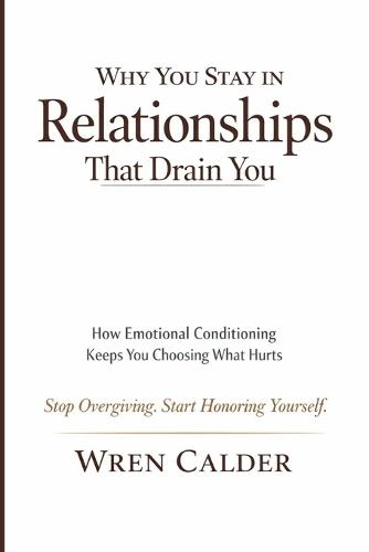 Why You Stay in Relationships That Drain You: How Emotional Conditioning Keeps You Choosing What Hurts