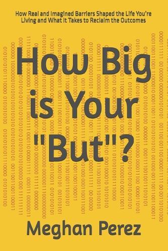 How Big is Your ""But""?: How Real and Imagined Barriers Shaped the Life You're Living and What It Takes to Reclaim the Outcomes