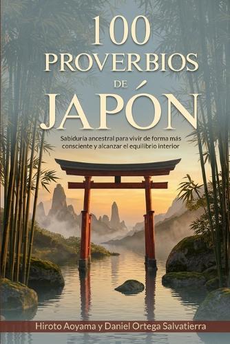 100 Proverbios de Japón: Sabiduría ancestral para vivir de forma más consciente y alcanzar el equilibrio interior