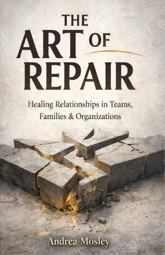 The Art of Repair: Healing Relationships in Teams, Families & Organizations