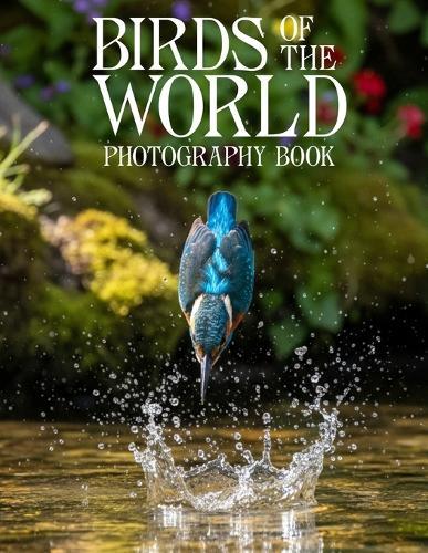 Birds of the World Photography Book: A Global Journey Through Stunning Avian Life and Nature Photography