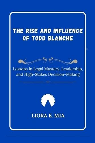 The Rise and Influence of Todd Blanche: Lessons in Legal Mastery, Leadership, and High-Stakes Decision-Making