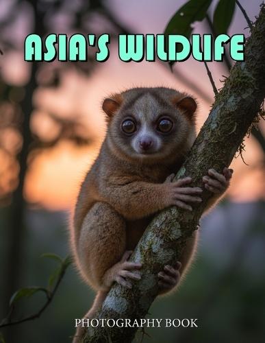 Asia's Wildlife Photography Book: Stunning Wildlife Photography Across The Asian Continent