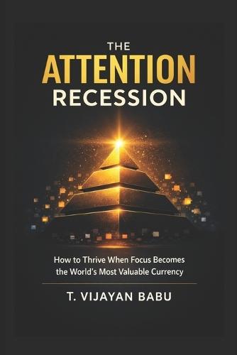 The Attention Recession: How to Thrive When Focus Becomes the World's Most Valuable Currency
