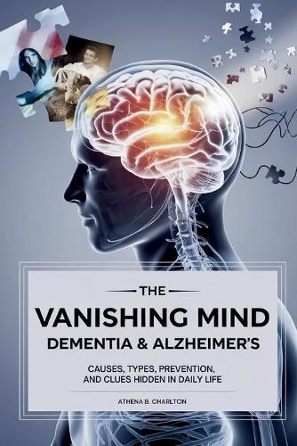 The Vanishing Mind: Dementia & Alzheimer's: Causes, Types, Prevention, and Clues Hidden in Daily Life