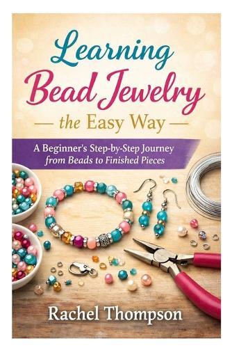 Learning Bead Jewelry the Easy Way: A Beginner's Step-by-Step Journey from Beads to Finished Pieces