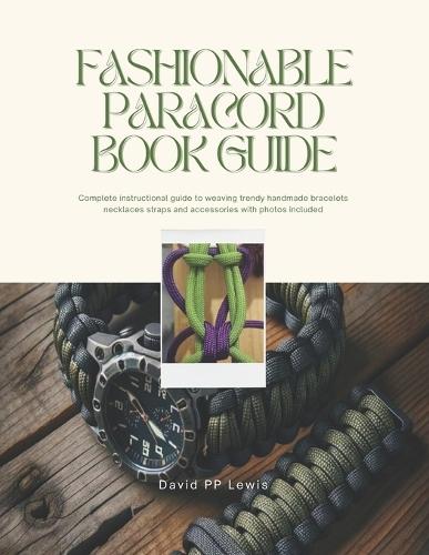 Fashionable Paracord Book Guide: Complete instructional guide to weaving trendy handmade bracelets necklaces straps and accessories with photos included