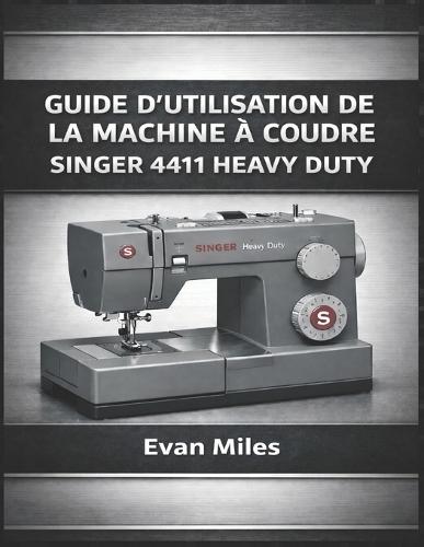 Guide d'Utilisation de la Machine À Coudre Singer 4411 Heavy Duty: Comment configurer, utiliser et entretenir votre machine pour des performances à long terme