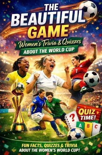 The Beautiful Game - Women's Trivia & Quiz About the Female World Cup: Fun and Challenging World Cup Questions for Women's Football Fans, Players & Trivia Lovers