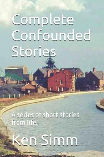 Complete Confounded Stories: A series of short stories from life.