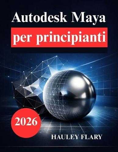 Autodesk Maya per principianti: Impara la modellazione e l'animazione 3D nel modo più semplice