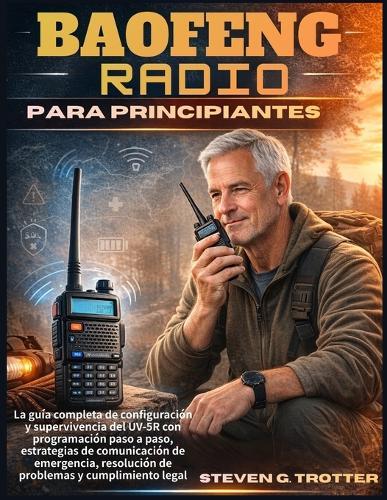 Baofeng Radio para principiantes: La guía completa de configuración y supervivencia del UV-5R con programación paso a paso, estrategias de comunicación de emergencia, resolución de problemas y cumplimiento legal