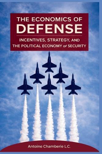 The Economics of Defense: Incentives, Strategy, and the Political Economy of Security