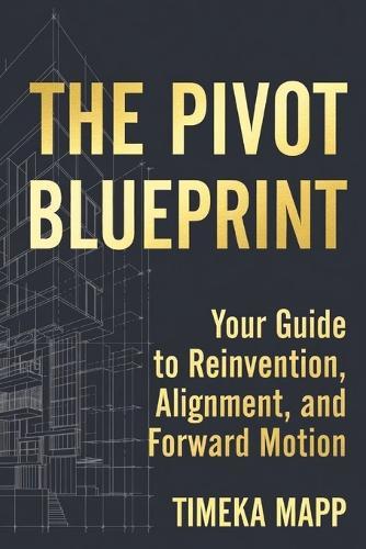 The Pivot Blueprint: Your Guide to Reinvention, Alignment, and Forward Motion