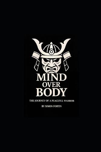mind over body: The journey of a peaceful warrior: through resilience, discipline, and rebirth