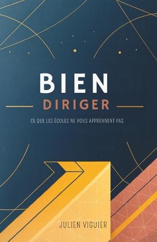 Bien Diriger: Ce Que Les Écoles Ne Vous Apprennent Pas