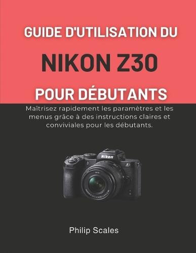 Nikon Z30 Benutzerhandbuch Für Anfänger: Mit klaren und benutzerfreundlichen Anleitungen für Anfänger meistern Sie Einstellungen und Menüs im Handumdrehen.