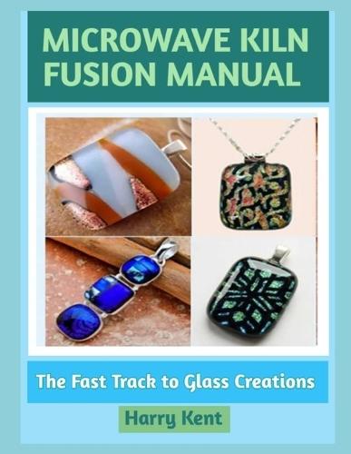 Microwave Kiln Fusion Manual: The Fast Track to Glass Creations