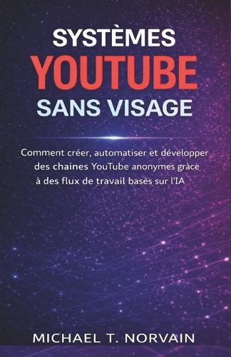 Systèmes Youtube Sans Visage: Comment créer, automatiser et développer des chaînes YouTube anonymes grâce à des flux de travail basés sur l'IA