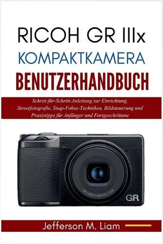 Ricoh GR IIIx Kompaktkamera Benutzerhandbuch: Schritt-für-Schritt-Anleitung zur Einrichtung, Streetfotografie, Snap-Fokus-Techniken, Bildsteuerung und Praxistipps für Anfänger und Fortgeschrittene