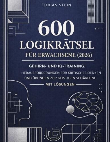 600 Logikrätsel für Erwachsene (2026): Gehirn- und IQ-Training, Herausforderungen für kritisches Denken und Übungen zur geistigen Schärfung - mit Lösungen