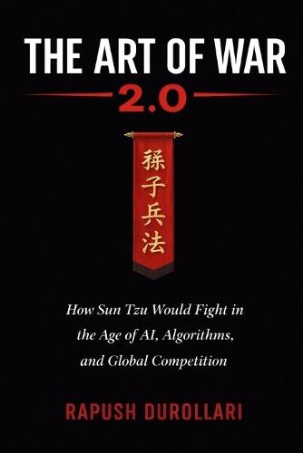 The Art of War 2.0: How Sun Tzu Would Fight in the Age of AI, Algorithms, and Global Competition