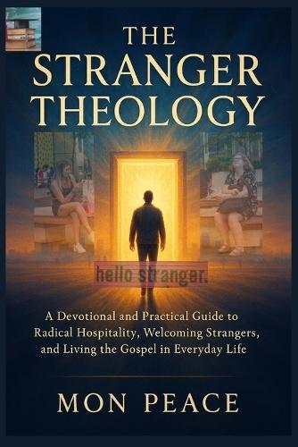 The Stranger Theology: A Devotional and Practical Guide to Radical Hospitality, Welcoming Strangers, and Living the Gospel in Everyday Life